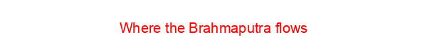 Where the Brahmaputra flows
